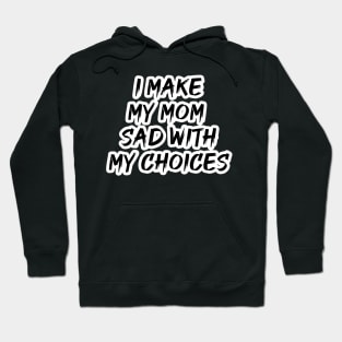 I MAKE MY MOM SAD WITH MY CHOICES Hoodie